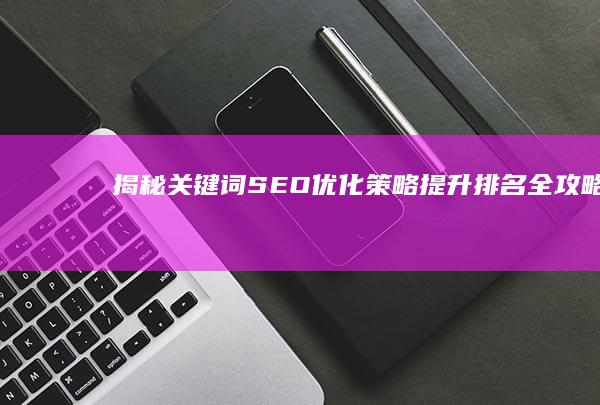 揭秘关键词SEO优化策略：提升排名全攻略