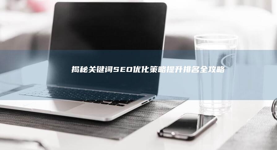 揭秘关键词SEO优化策略：提升排名全攻略